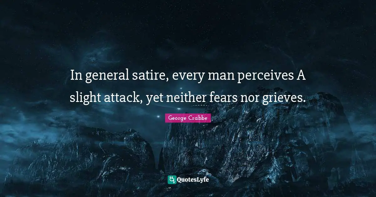 George Crabbe Quotes: "In general satire, every man perceives A slight attack, yet neither fears nor grieves."