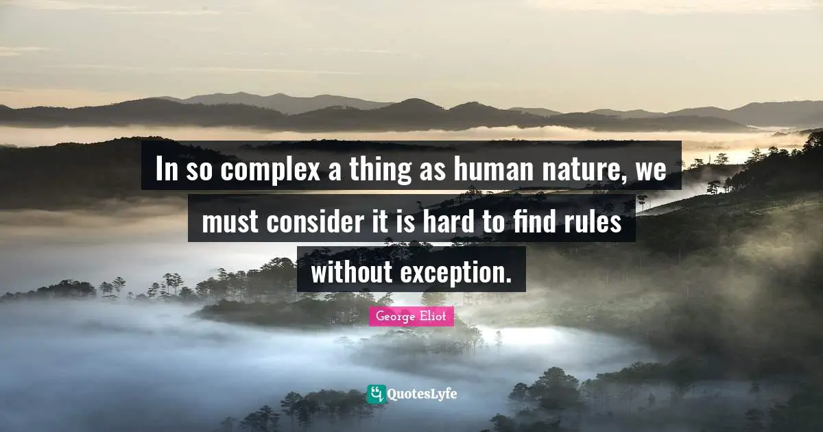 In so complex a thing as human nature, we must consider it is hard to find rules without exception.