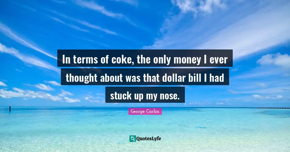 Stuck Up Quotes: "In terms of coke, the only money I ever thought about was that dollar bill I had stuck up my nose."
