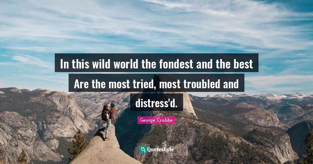 George Crabbe Quotes: "In this wild world the fondest and the best Are the most tried, most troubled and distress'd."