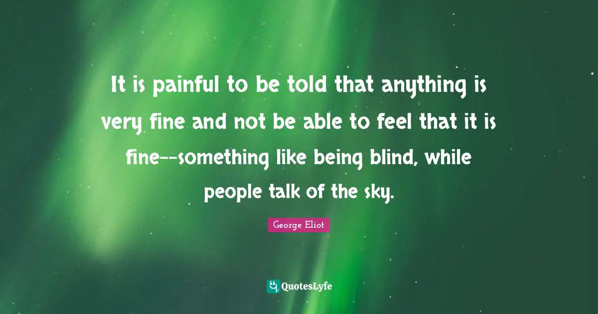 It is painful to be told that anything is very fine and not be able to feel that it is fine--something like being blind, while people talk of the sky.