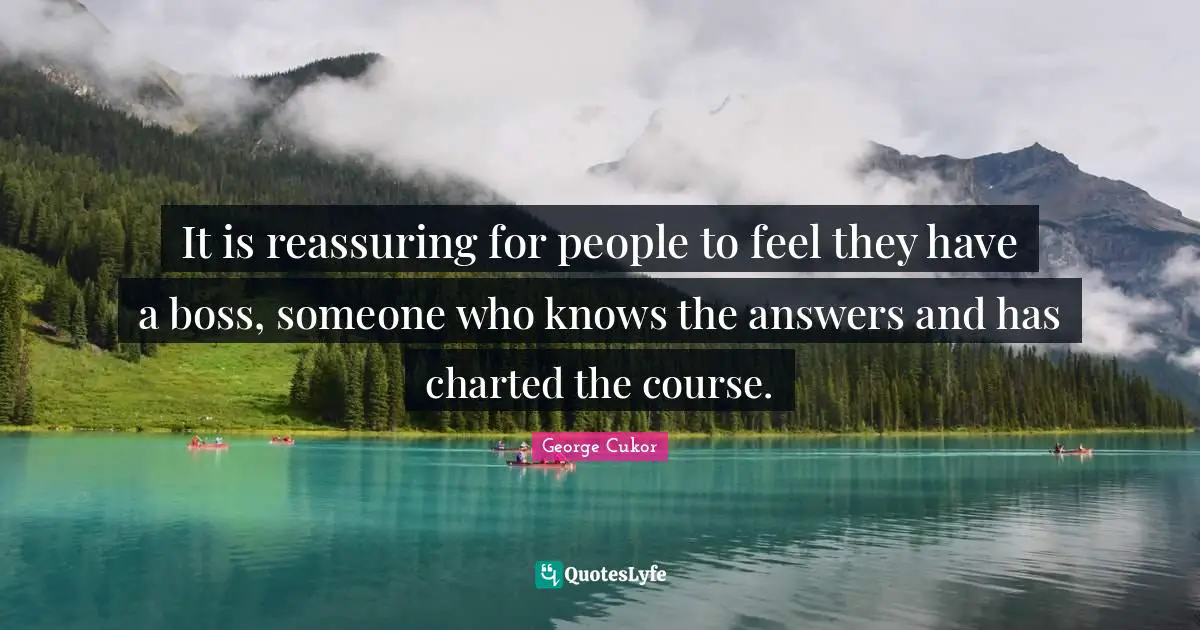 Reassuring Quotes: "It is reassuring for people to feel they have a boss, someone who knows the answers and has charted the course."