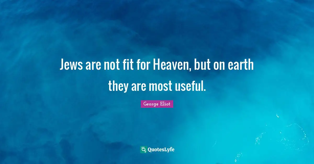 Jews are not fit for Heaven, but on earth they are most useful.