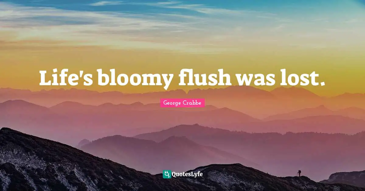 Life's bloomy flush was lost.