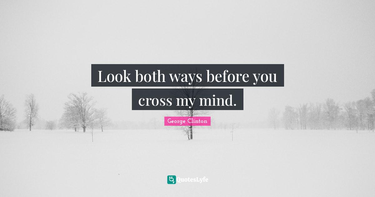 Look both ways before you cross my mind.