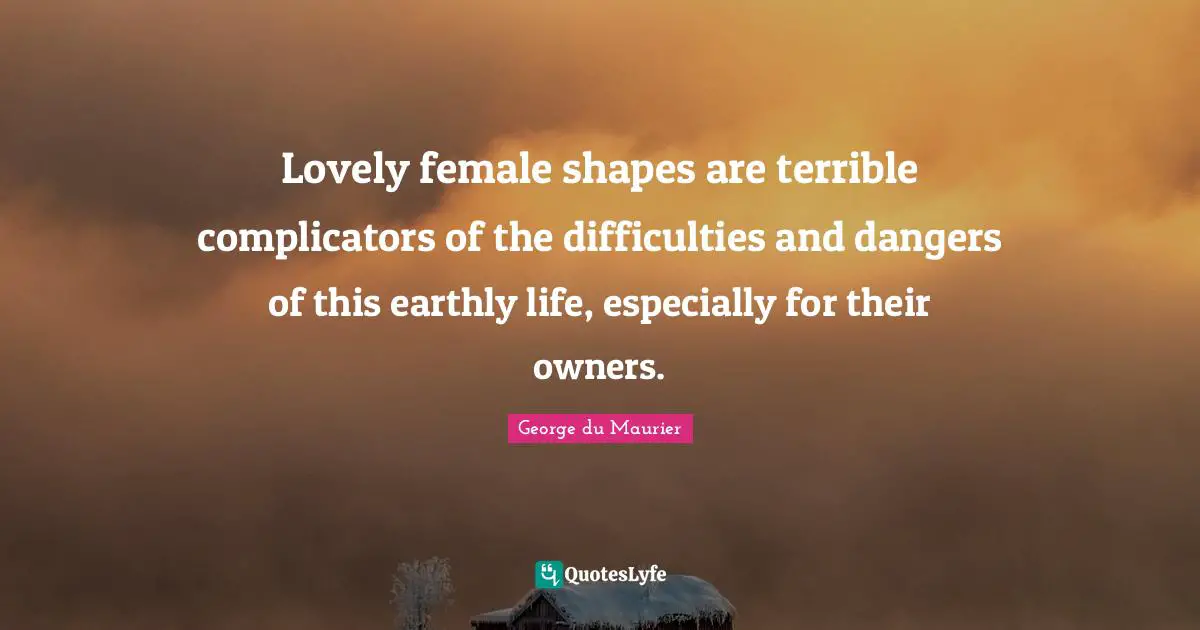 Lovely female shapes are terrible complicators of the difficulties and dangers of this earthly life, especially for their owners.