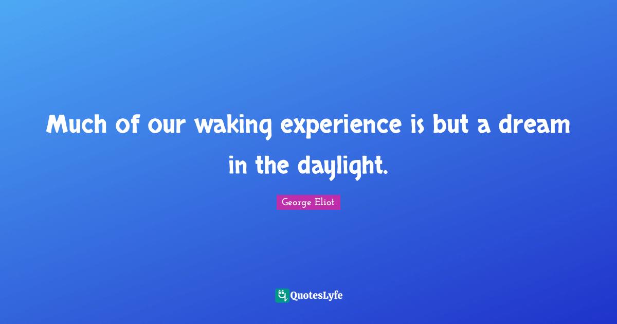 Much of our waking experience is but a dream in the daylight.