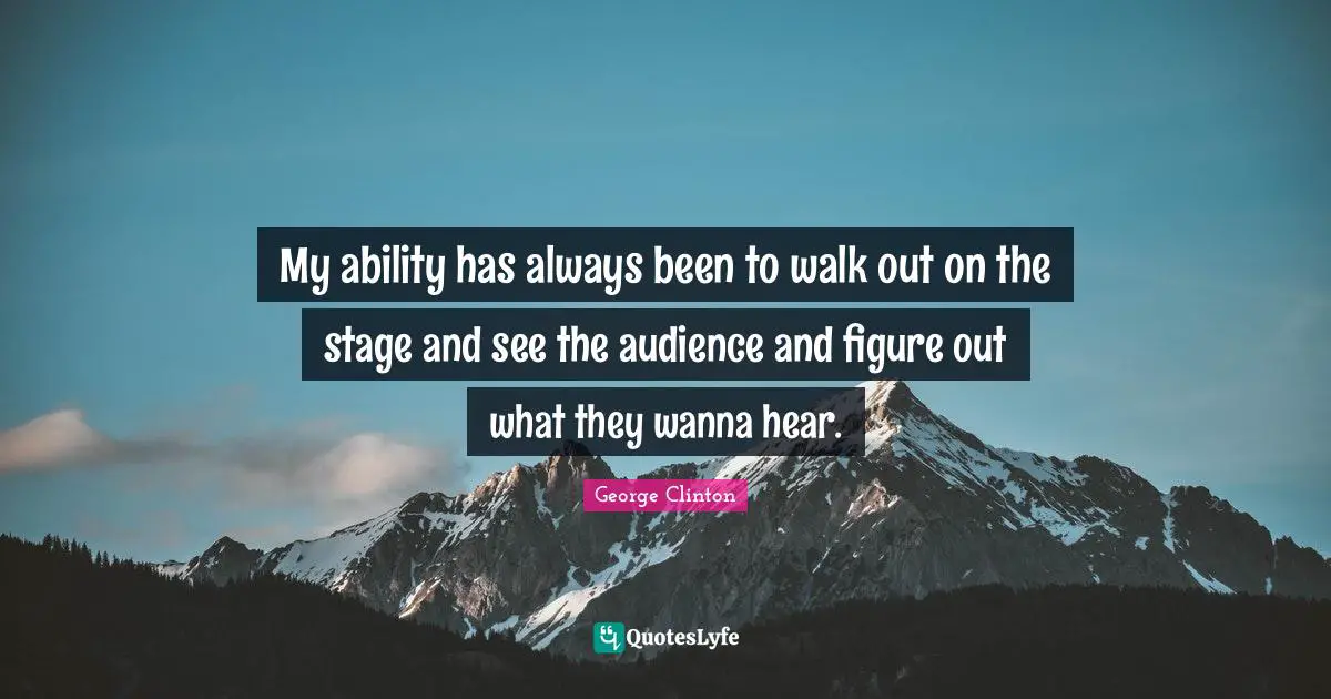 George Clinton Quotes: "My ability has always been to walk out on the stage and see the audience and figure out what they wanna hear."