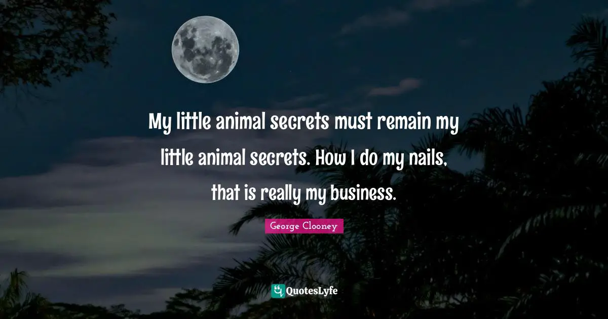 My little animal secrets must remain my little animal secrets. How I do my nails, that is really my business.
