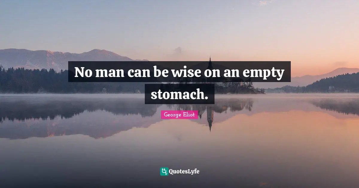 George Eliot Quotes: "No man can be wise on an empty stomach."