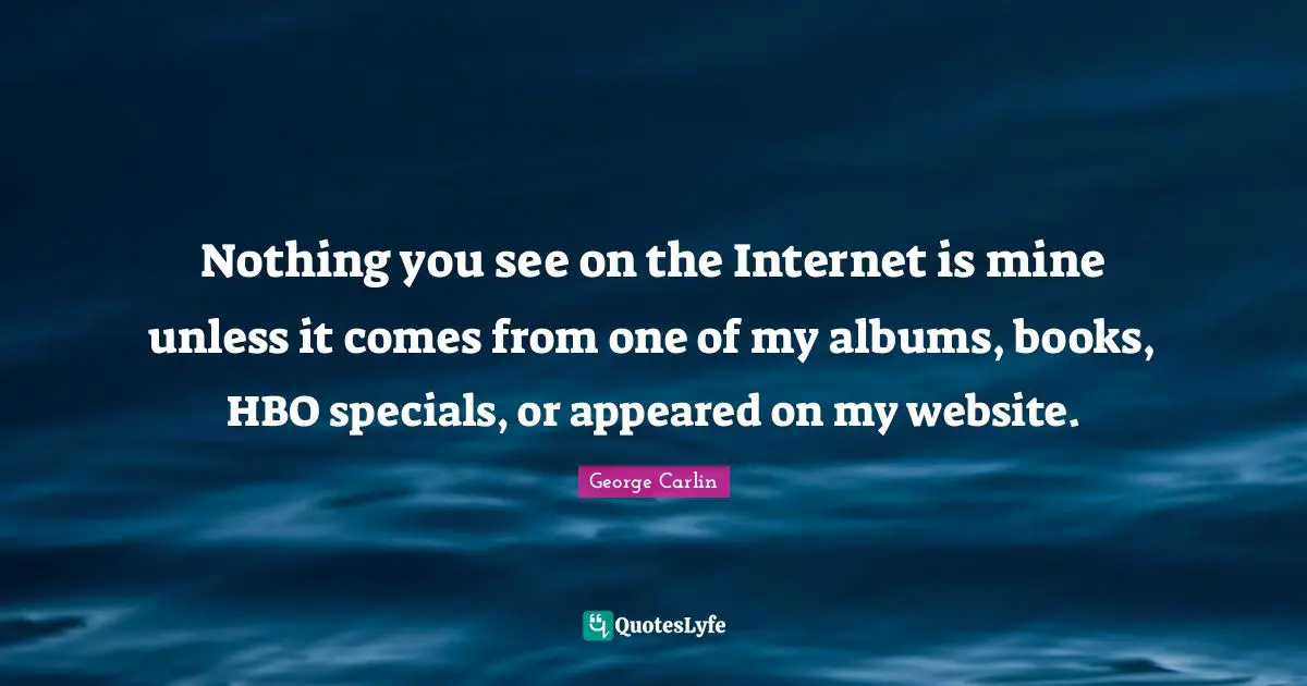 Nothing you see on the Internet is mine unless it comes from one of my albums, books, HBO specials, or appeared on my website.