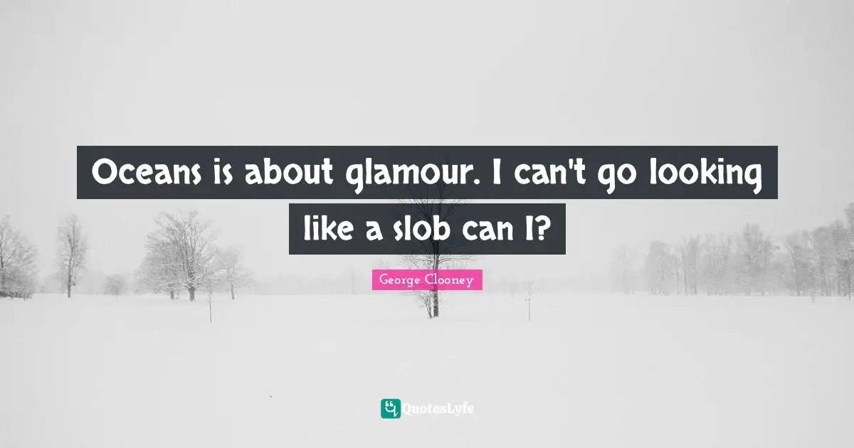 Oceans is about glamour. I can't go looking like a slob can I?