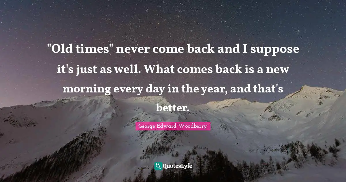 Heartbroken Quotes: ""Old times" never come back and I suppose it's just as well. What comes back is a new morning every day in the year, and that's better."