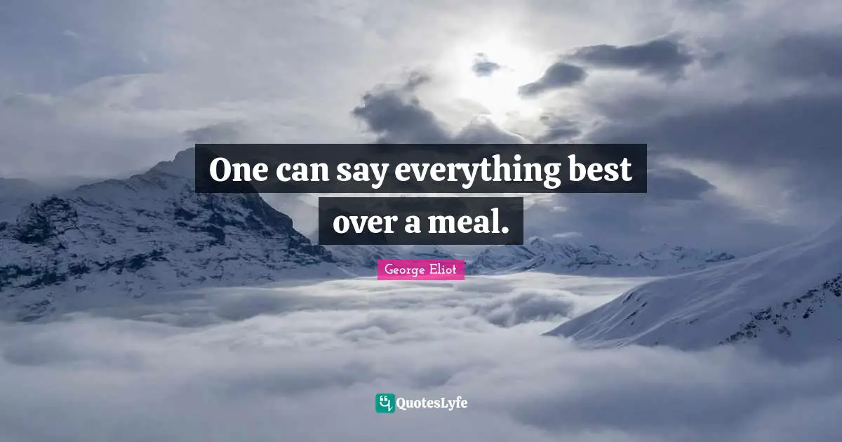 George Eliot Quotes: "One can say everything best over a meal."