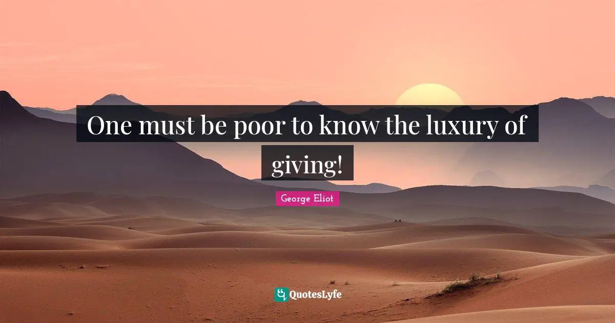 George Eliot Quotes: "One must be poor to know the luxury of giving!"