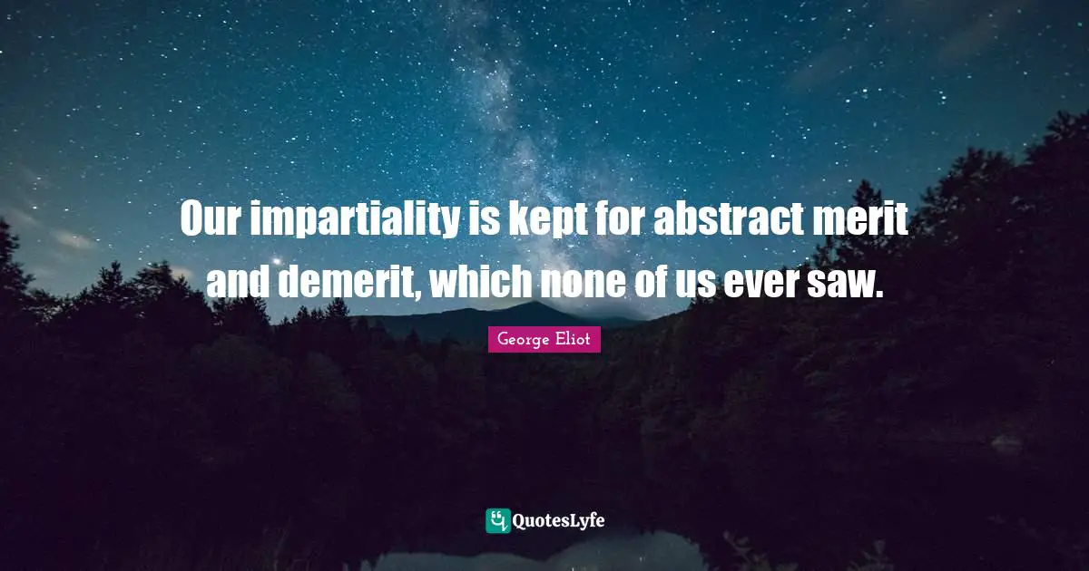 George Eliot Quotes: "Our impartiality is kept for abstract merit and demerit, which none of us ever saw."