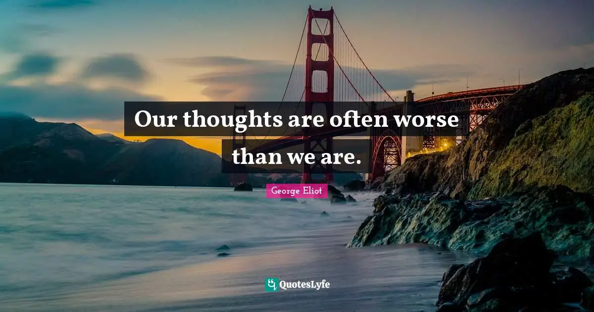 Our thoughts are often worse than we are.