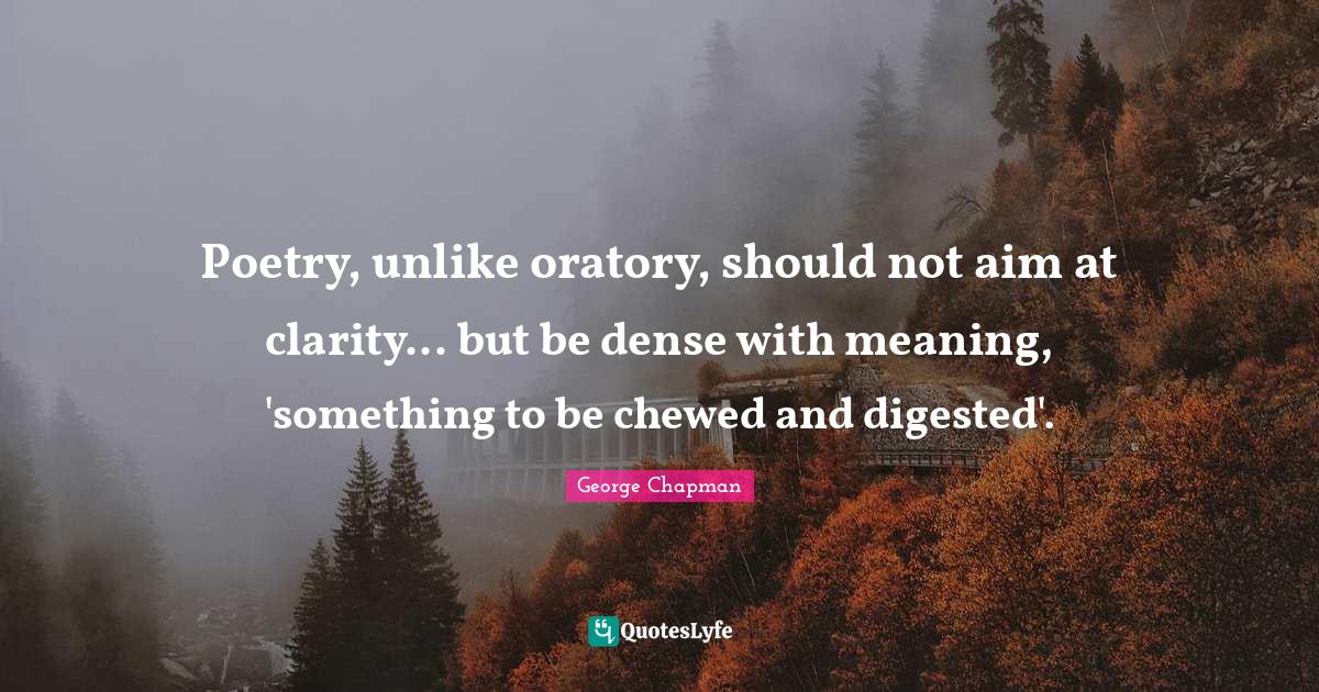 Poetry, unlike oratory, should not aim at clarity... but be dense with