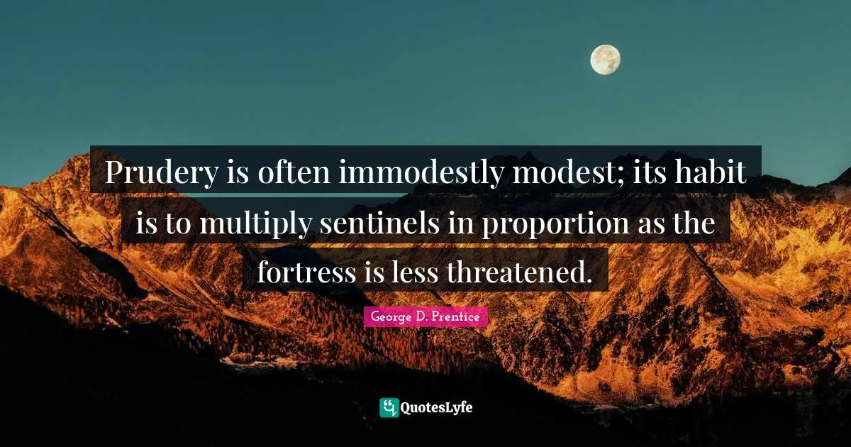 Prudery is often immodestly modest; its habit is to multiply sentinels in proportion as the fortress is less threatened.