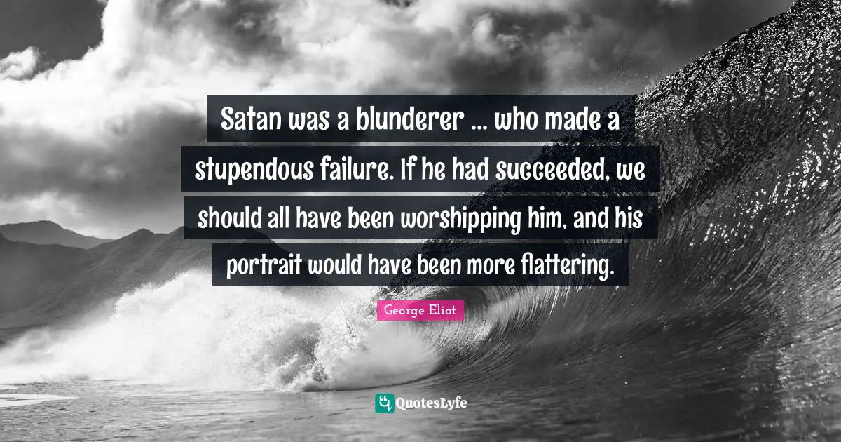 Satan was a blunderer ... who made a stupendous failure. If he had succeeded, we should all have been worshipping him, and his portrait would have been more flattering.