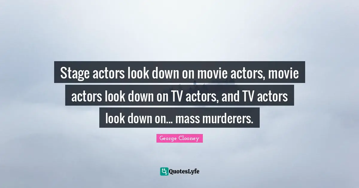 Stage actors look down on movie actors, movie actors look down on TV actors, and TV actors look down on... mass murderers.
