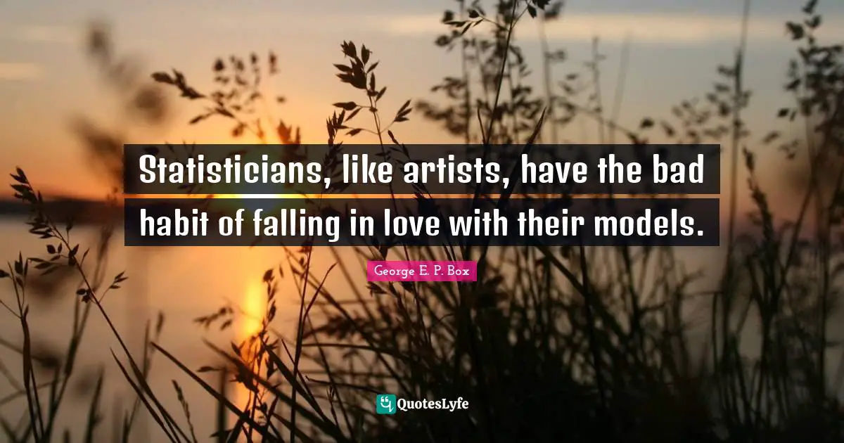 Statisticians, like artists, have the bad habit of falling in love with their models.