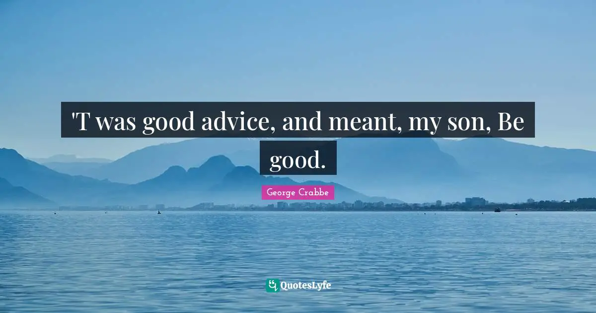 George Crabbe Quotes: "'T was good advice, and meant, my son, Be good."