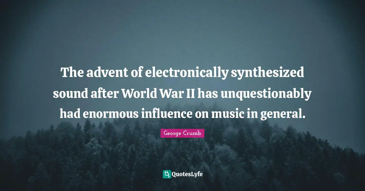 The advent of electronically synthesized sound after World War II has unquestionably had enormous influence on music in general.