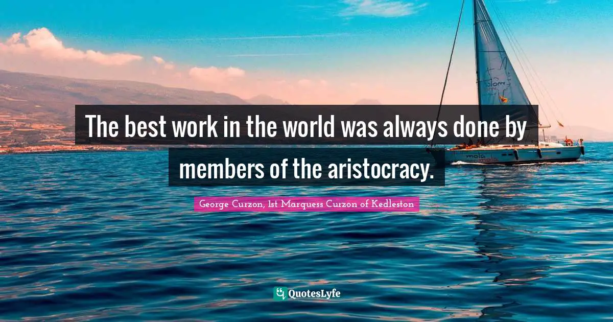 Best Work Quotes: "The best work in the world was always done by members of the aristocracy."