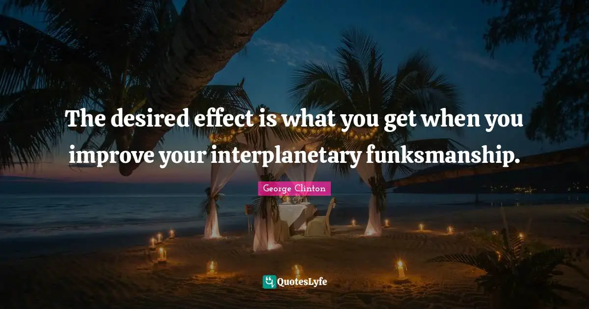 The desired effect is what you get when you improve your interplanetary funksmanship.