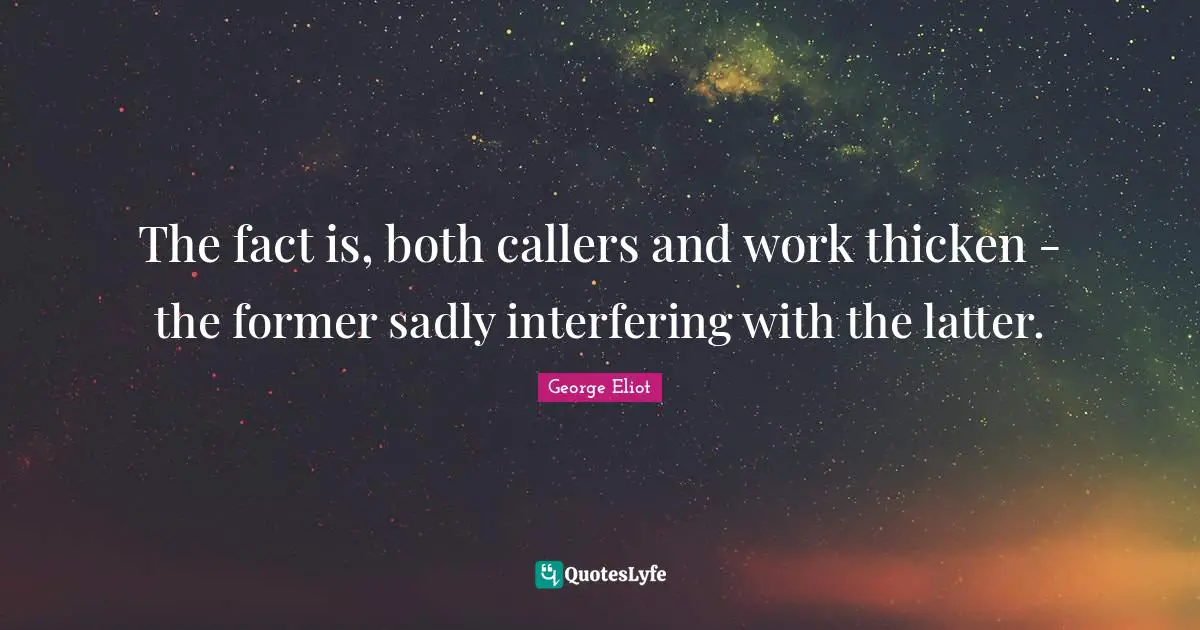 The fact is, both callers and work thicken - the former sadly interfering with the latter.