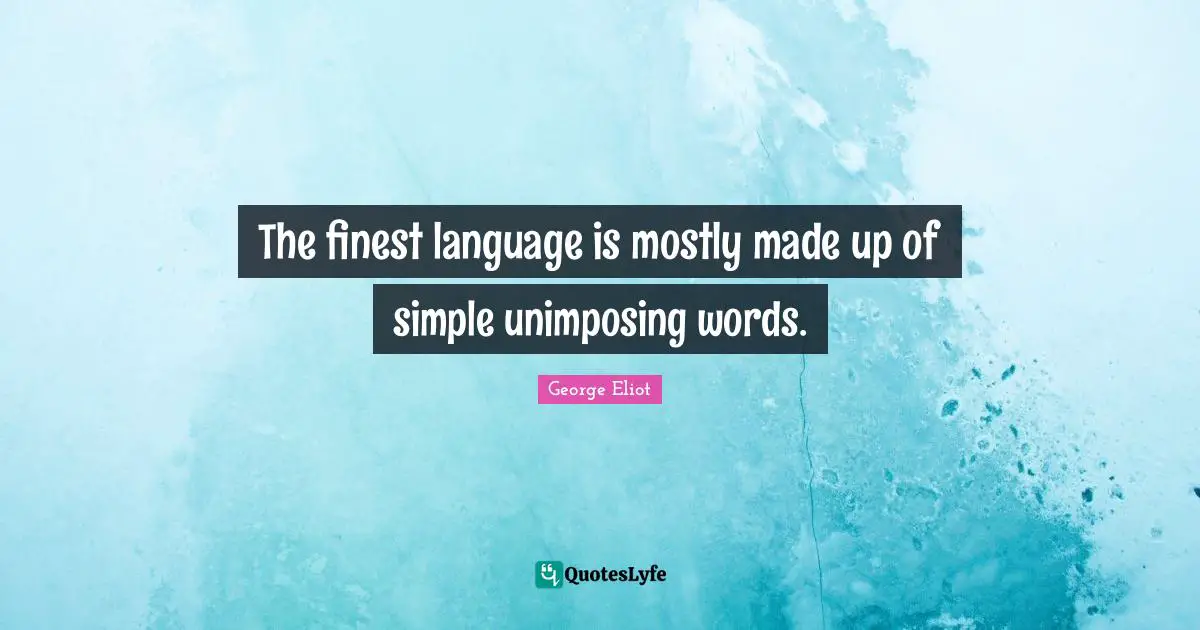 The finest language is mostly made up of simple unimposing words.
