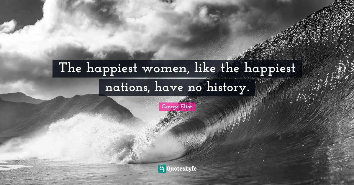 The happiest women, like the happiest nations, have no history.