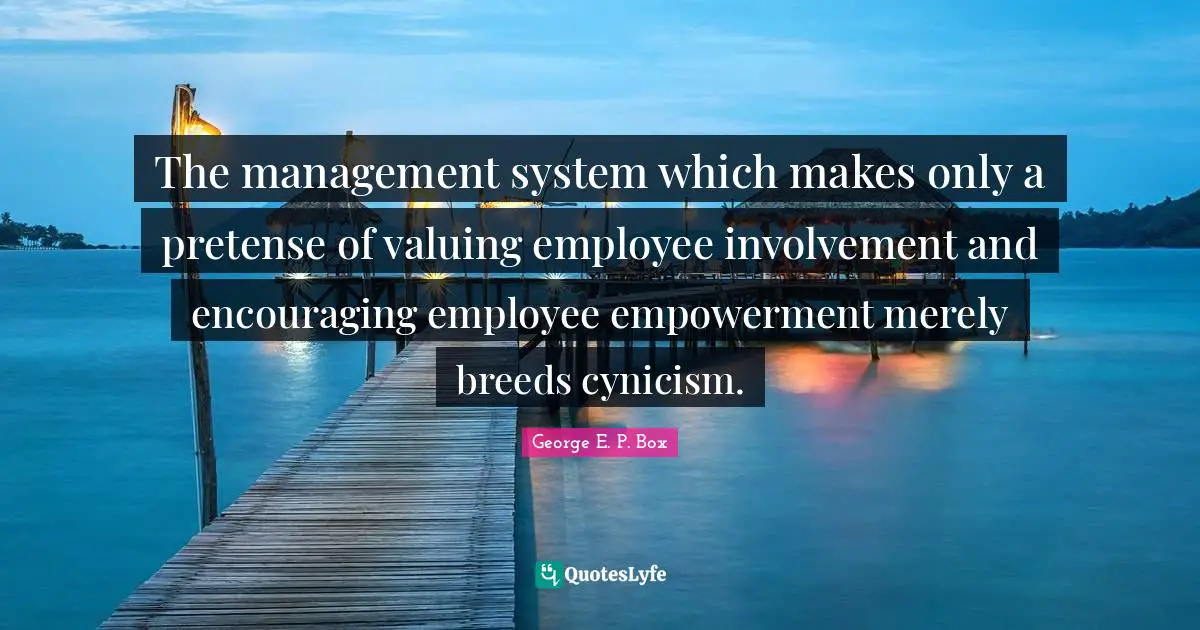 The management system which makes only a pretense of valuing employee involvement and encouraging employee empowerment merely breeds cynicism.