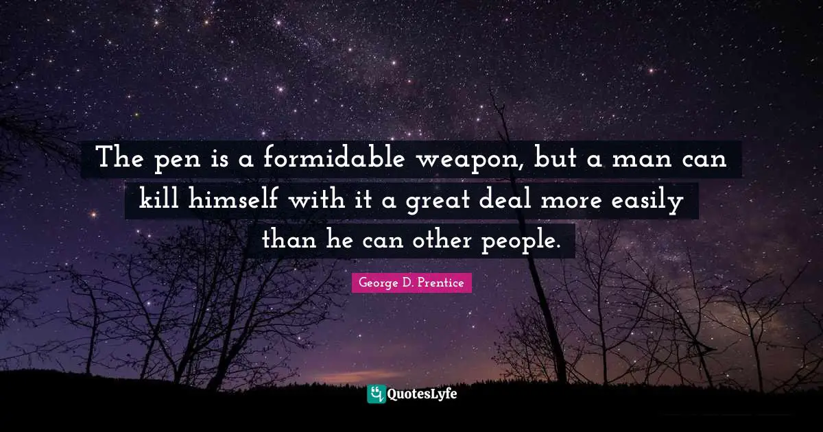 The pen is a formidable weapon, but a man can kill himself with it a great deal more easily than he can other people.
