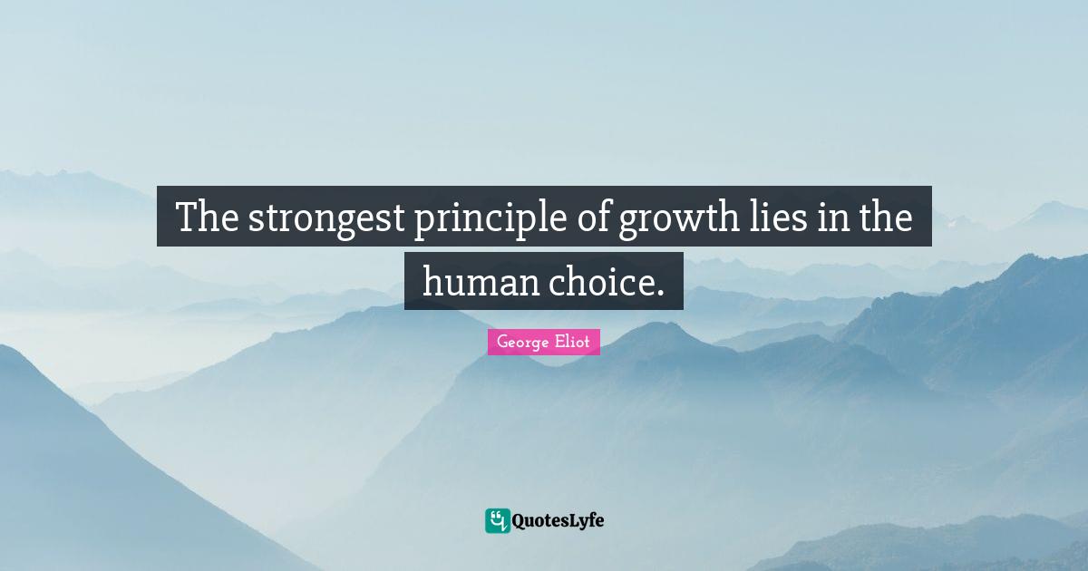 George Eliot Quotes: "The strongest principle of growth lies in the human choice."