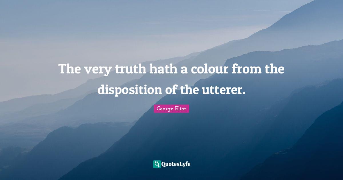 The very truth hath a colour from the disposition of the utterer.