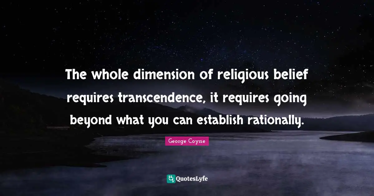The whole dimension of religious belief requires transcendence, it requires going beyond what you can establish rationally.