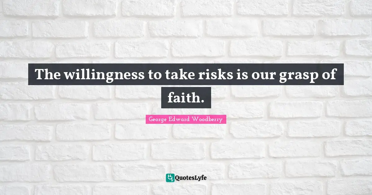 The willingness to take risks is our grasp of faith.