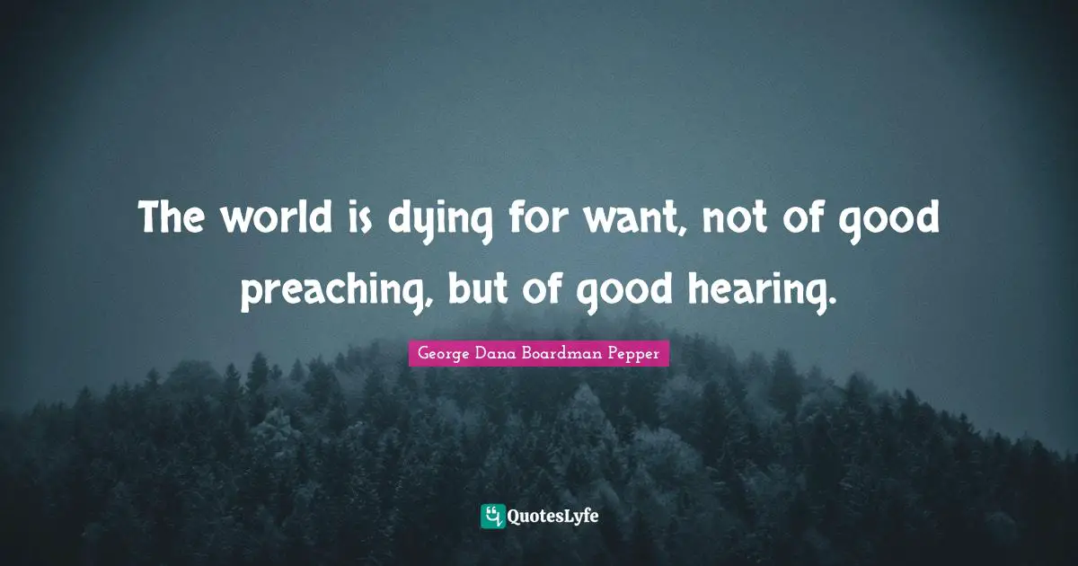 The world is dying for want, not of good preaching, but of good hearing.