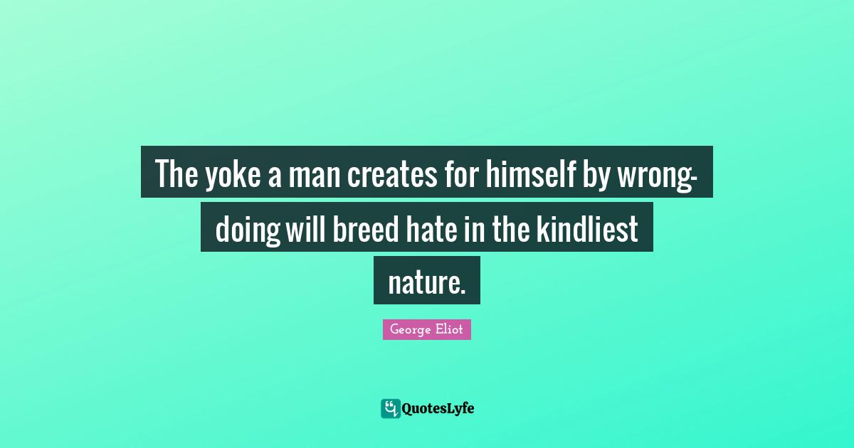 Yoke Quotes: "The yoke a man creates for himself by wrong-doing will breed hate in the kindliest nature."