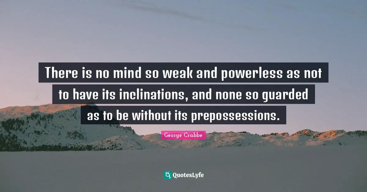There is no mind so weak and powerless as not to have its inclinations, and none so guarded as to be without its prepossessions.
