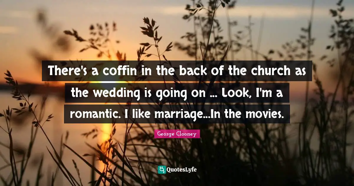 There's a coffin in the back of the church as the wedding is going on ... Look, I'm a romantic. I like marriage...In the movies.