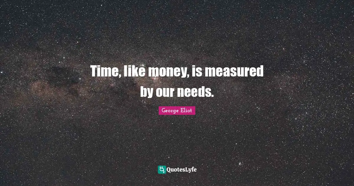 Time, like money, is measured by our needs.