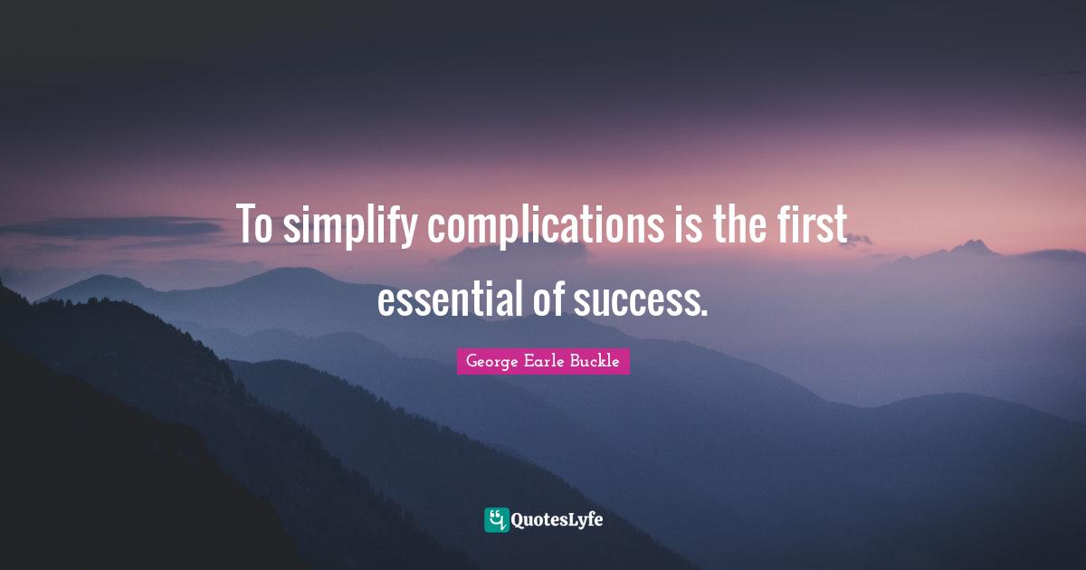 To simplify complications is the first essential of success.