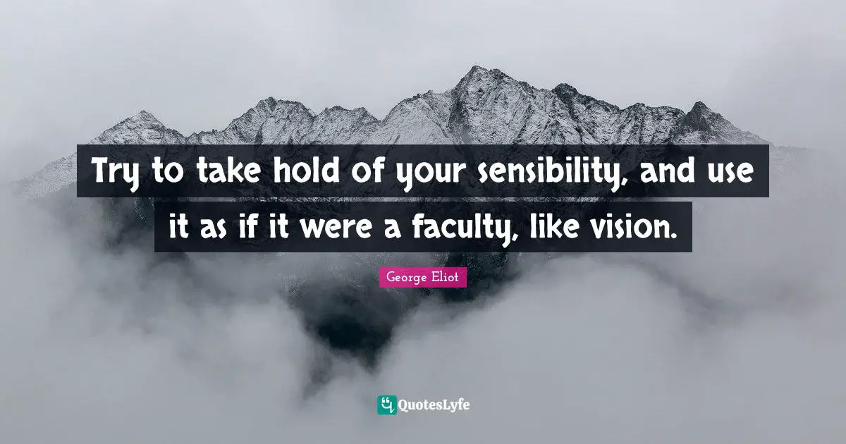 Try to take hold of your sensibility, and use it as if it were a faculty, like vision.