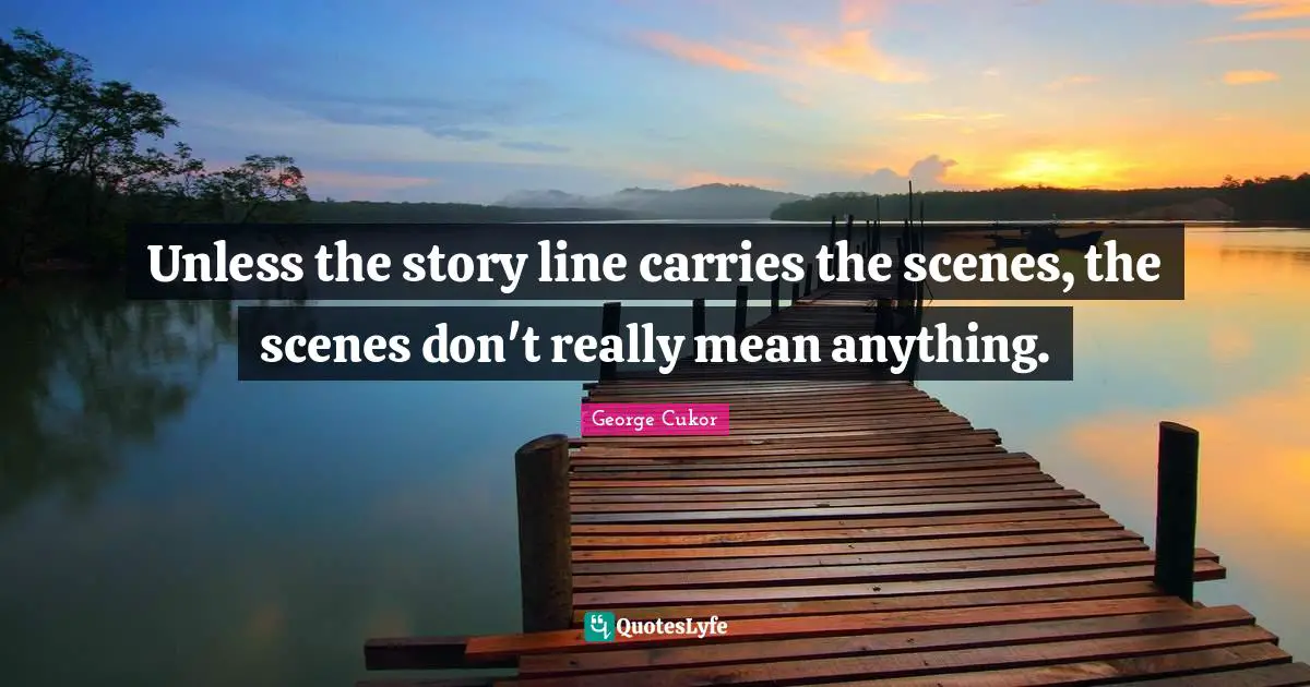 Unless the story line carries the scenes, the scenes don't really mean anything.