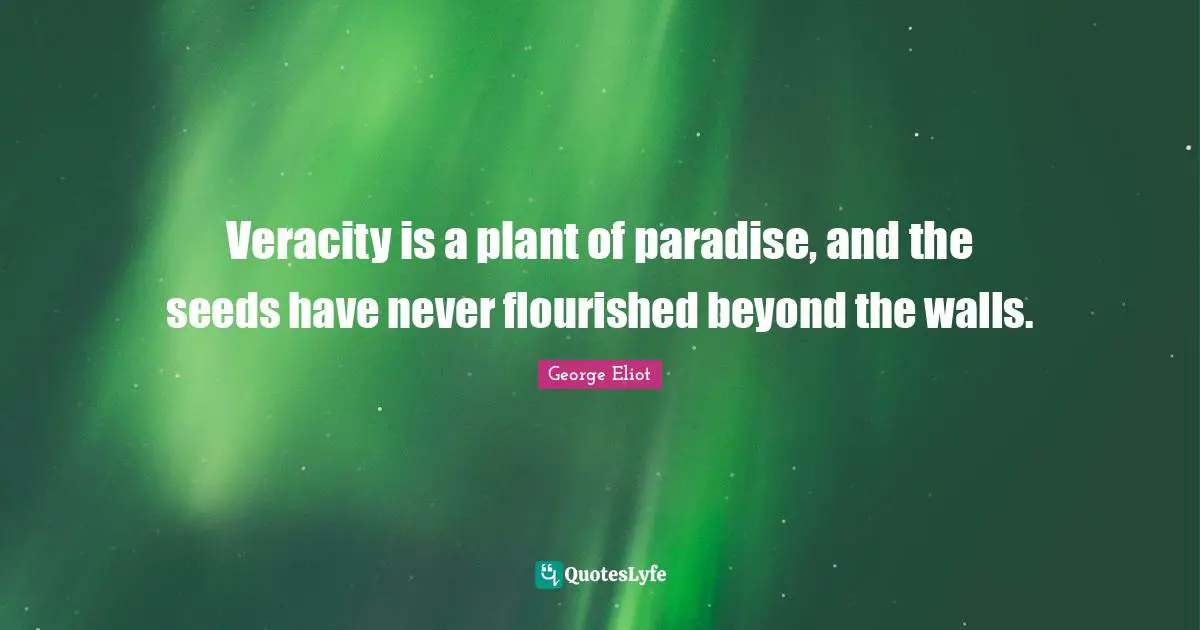 Veracity is a plant of paradise, and the seeds have never flourished beyond the walls.
