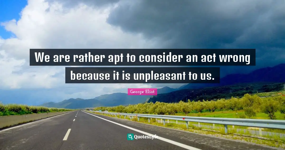 We are rather apt to consider an act wrong because it is unpleasant to us.