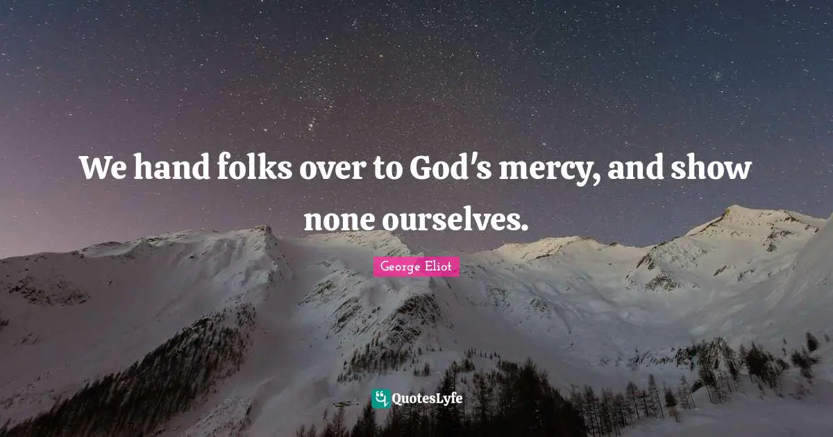 George Eliot Quotes: "We hand folks over to God's mercy, and show none ourselves."